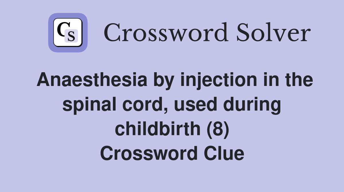 Anaesthesia by injection in the spinal cord, used during childbirth (8) Crossword Clue