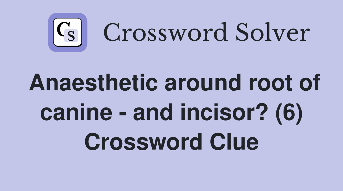 Anaesthetic around root of canine - and incisor? (6) Crossword Clue