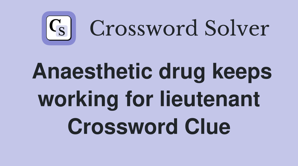 Anaesthetic drug keeps working for lieutenant Crossword Clue