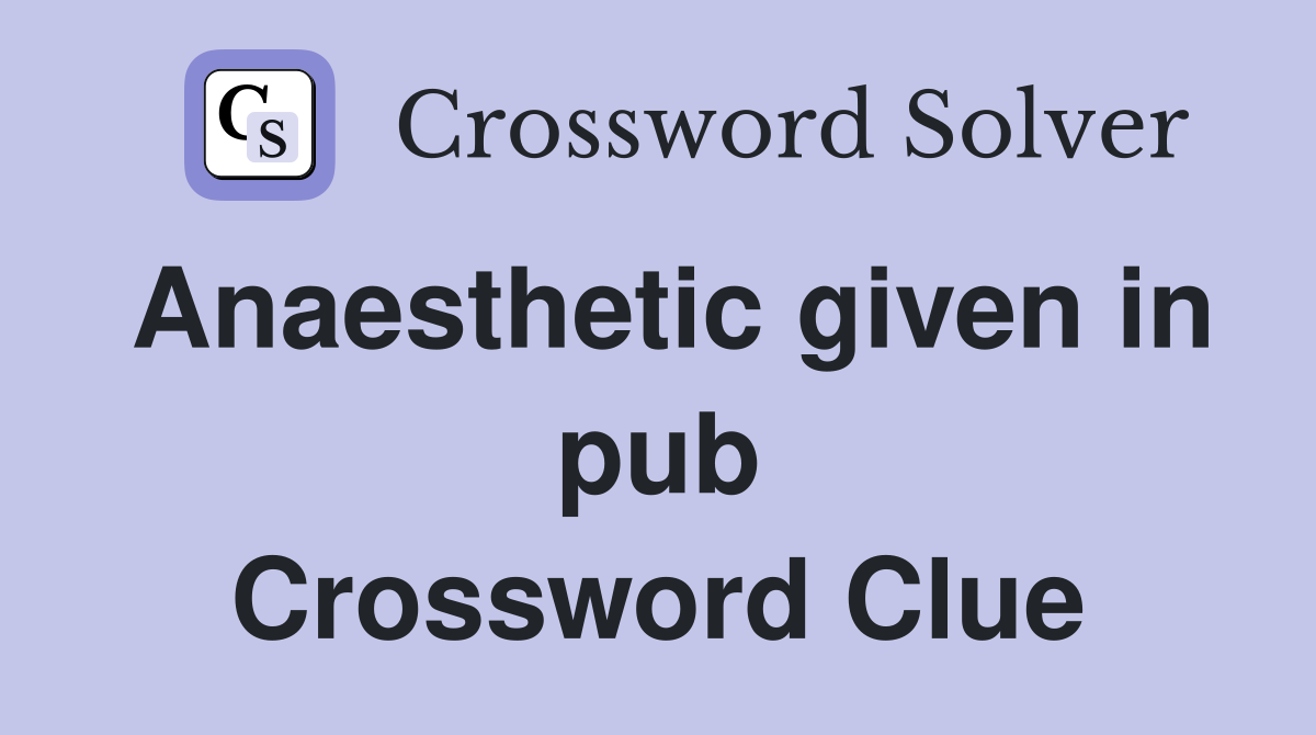 Anaesthetic given in pub Crossword Clue