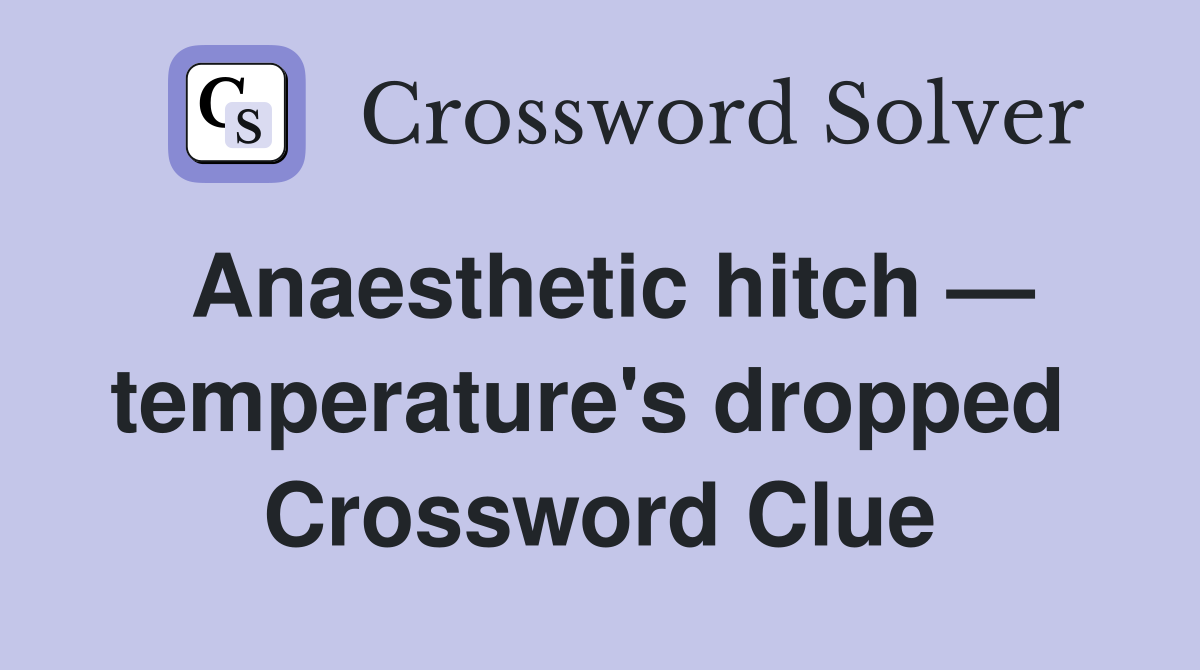 Anaesthetic hitch — temperature's dropped  Crossword Clue