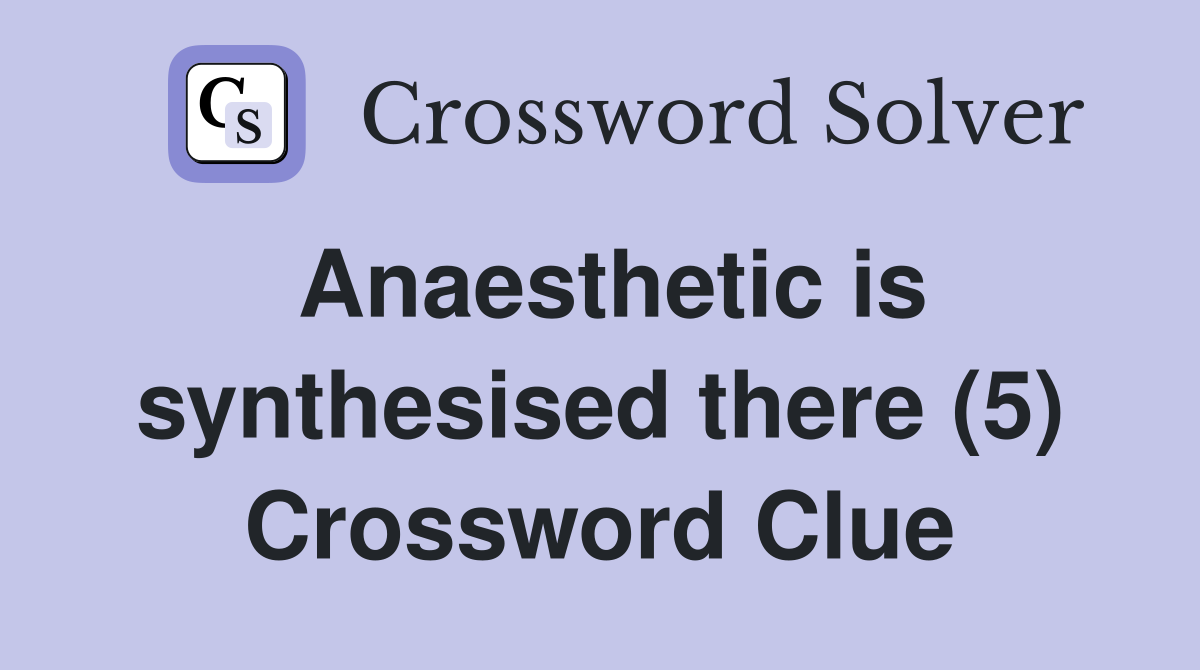 Anaesthetic is synthesised there (5) Crossword Clue