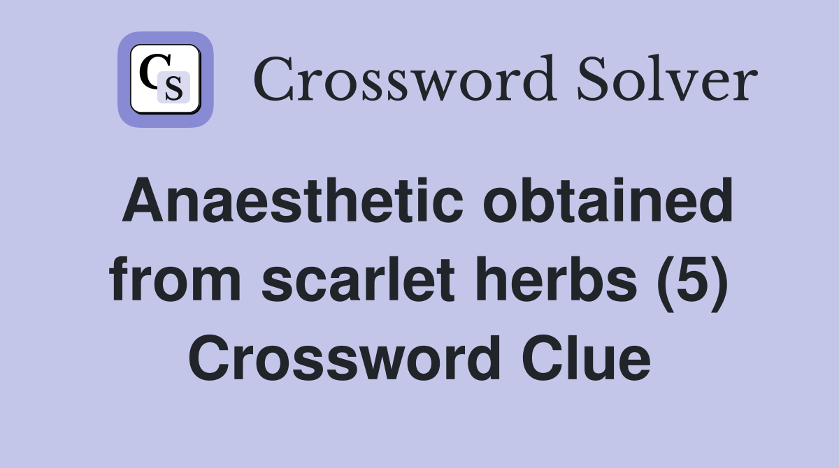 Anaesthetic obtained from scarlet herbs (5) Crossword Clue Answers