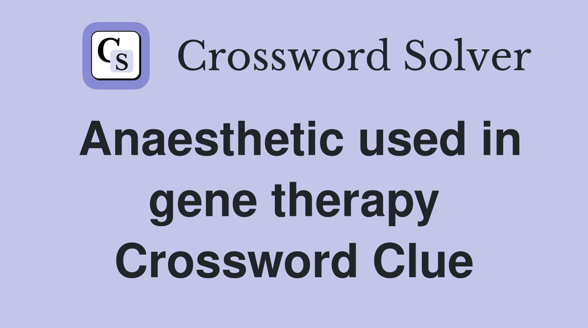 Anaesthetic used in gene therapy Crossword Clue