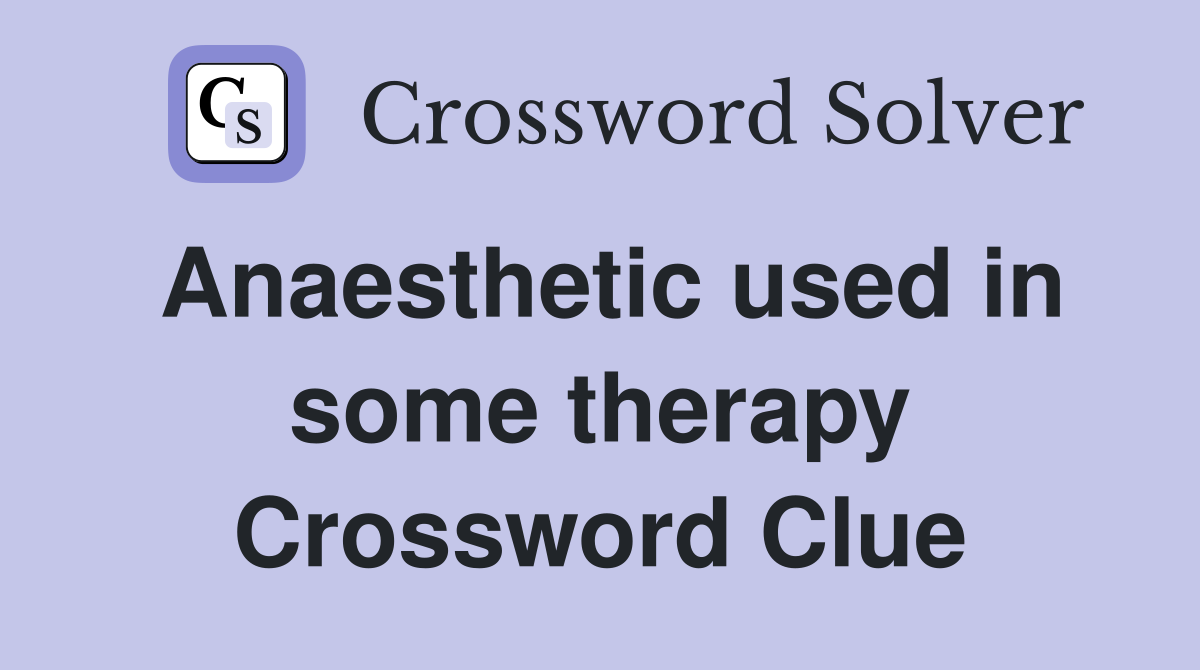 Anaesthetic used in some therapy Crossword Clue