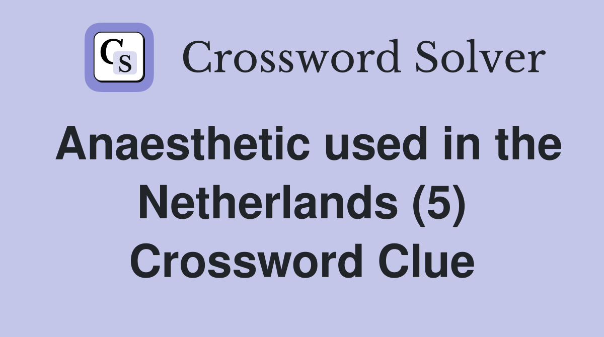 Anaesthetic used in the Netherlands (5) Crossword Clue