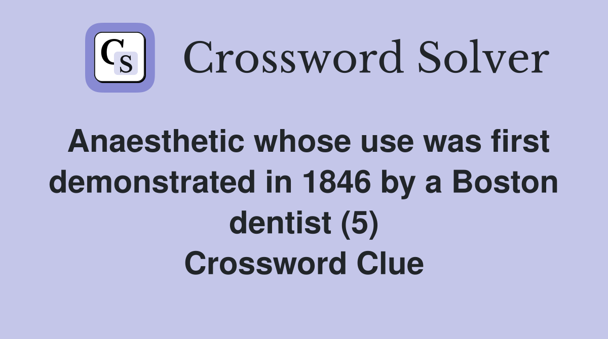Anaesthetic whose use was first demonstrated in 1846 by a Boston dentist (5) Crossword Clue