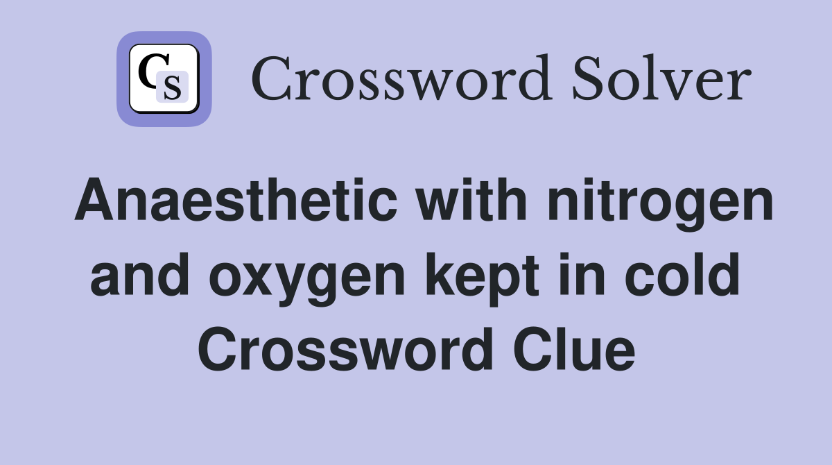 Anaesthetic with nitrogen and oxygen kept in cold Crossword Clue