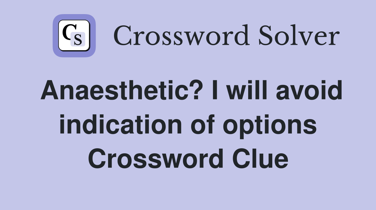 Anaesthetic? I will avoid indication of options Crossword Clue