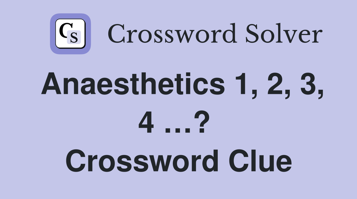 Anaesthetics 1, 2, 3, 4 …?  Crossword Clue