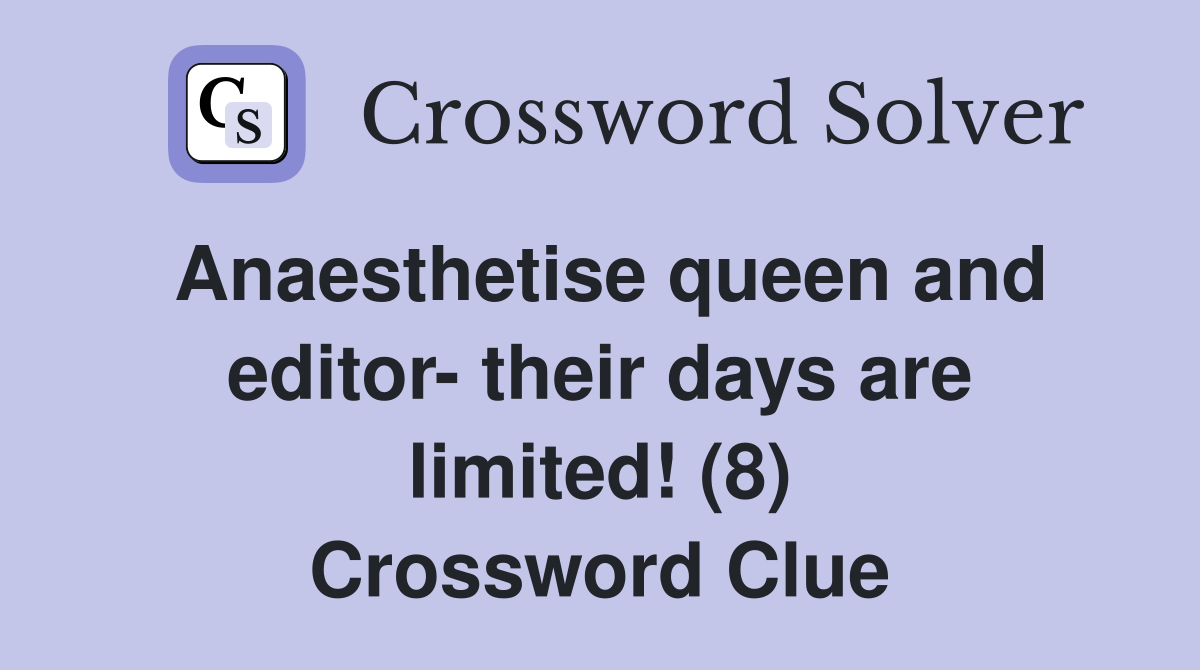 Anaesthetise queen and editor- their days are limited! (8) Crossword Clue