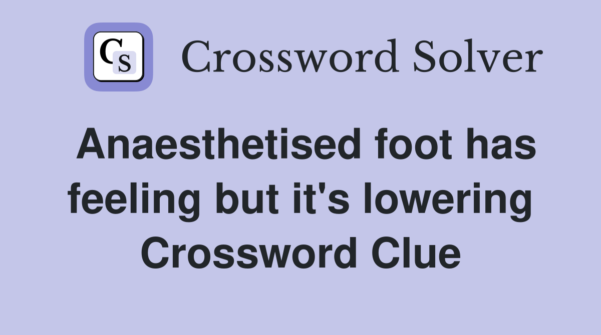 Anaesthetised foot has feeling but it's lowering Crossword Clue