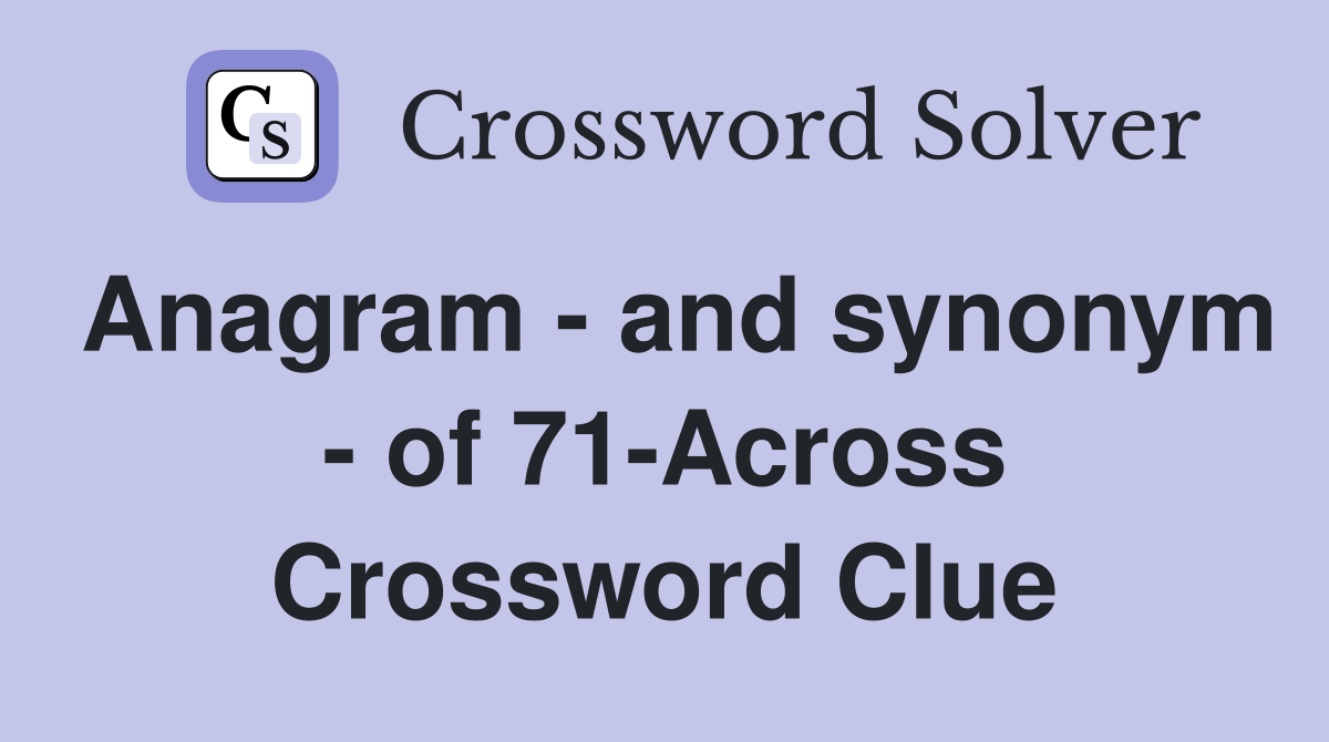 Anagram - and synonym - of 71-Across Crossword Clue