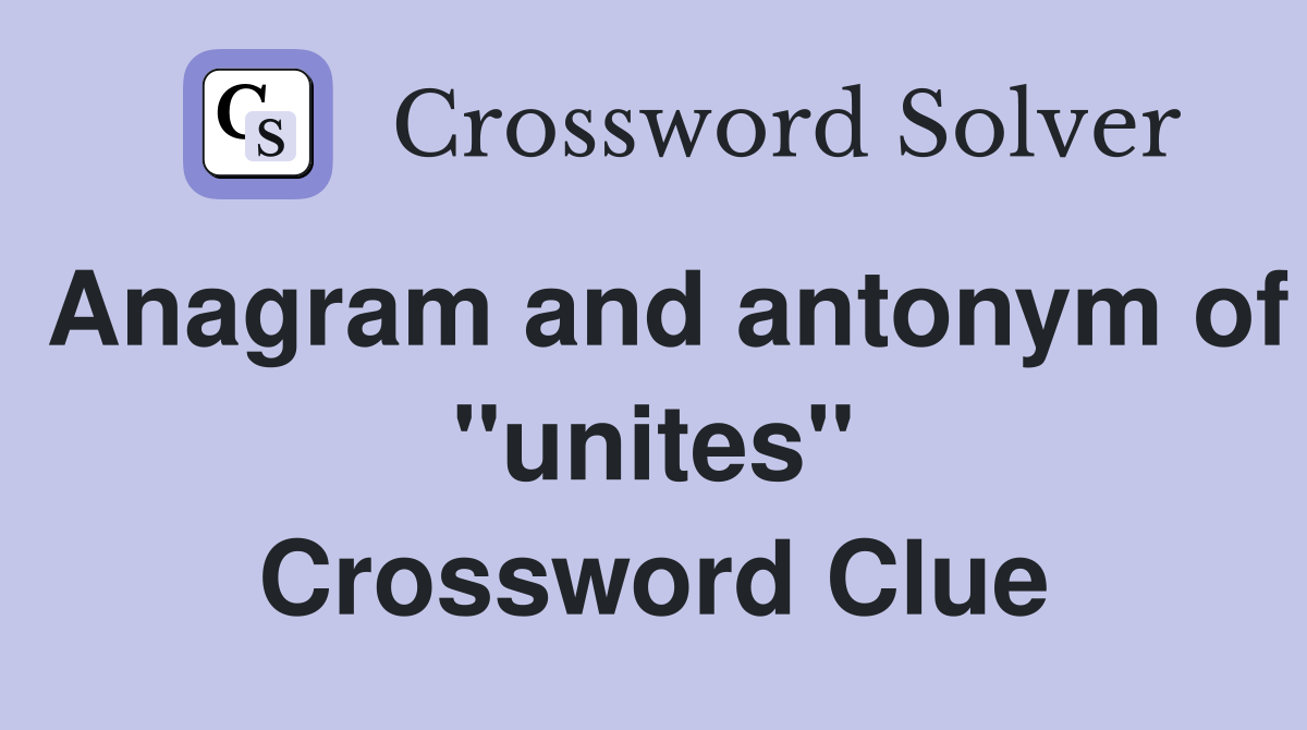 Anagram and antonym of ''unites'' Crossword Clue