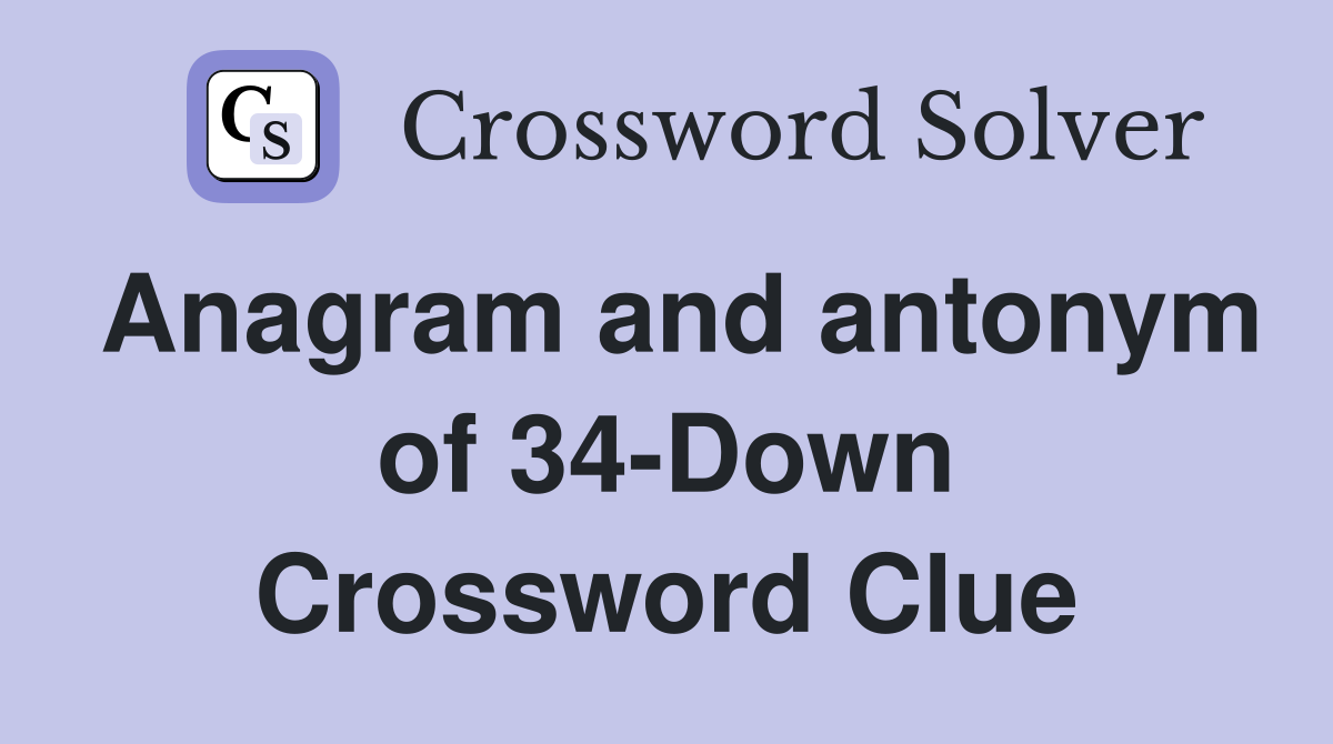Anagram and antonym of 34-Down Crossword Clue