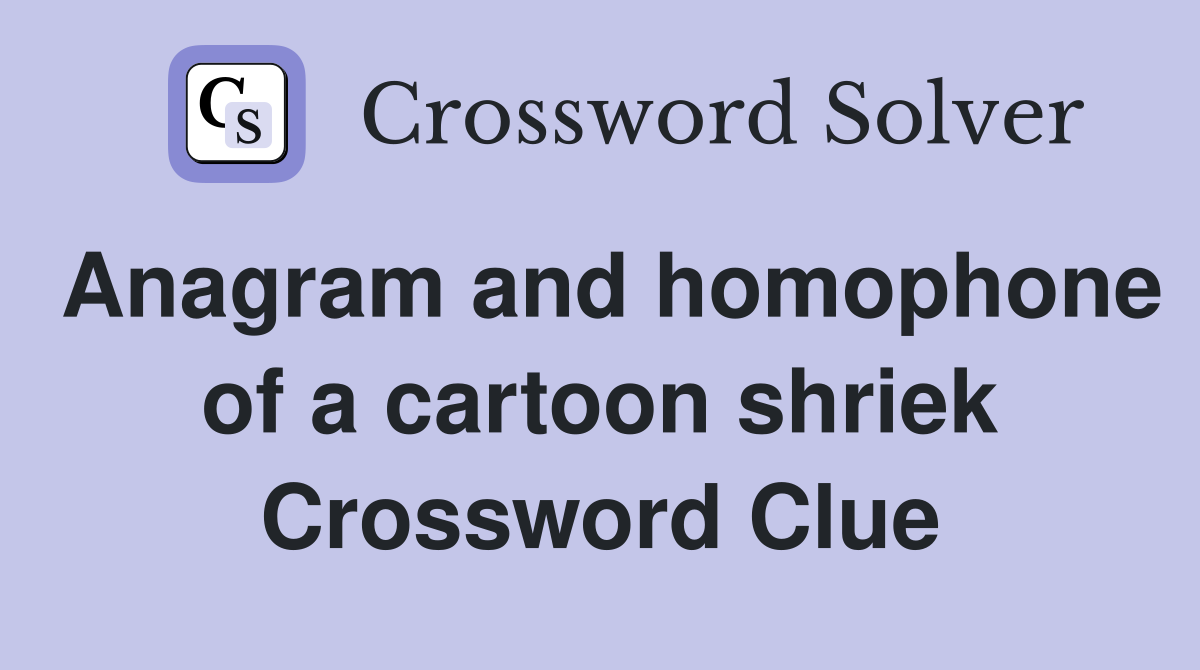 Anagram and homophone of a cartoon shriek Crossword Clue