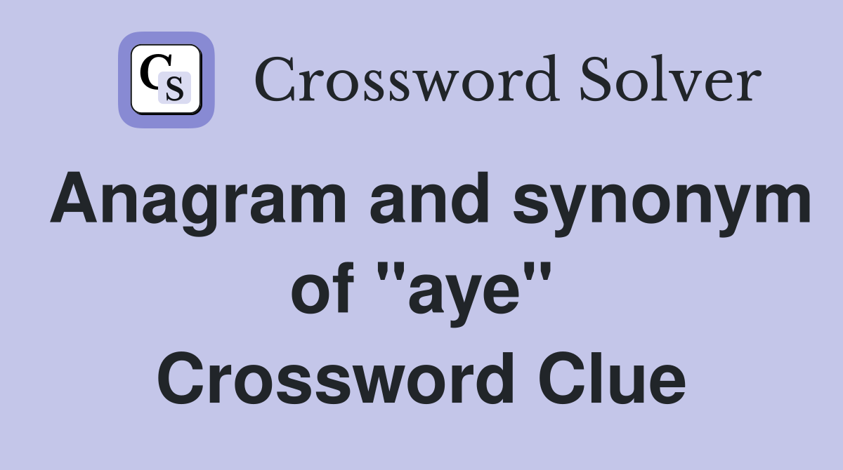 Anagram and synonym of "aye" Crossword Clue