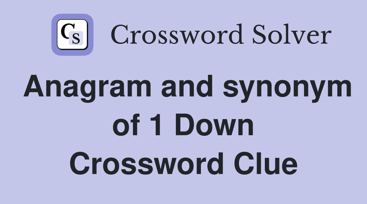 Anagram and synonym of 1 Down Crossword Clue