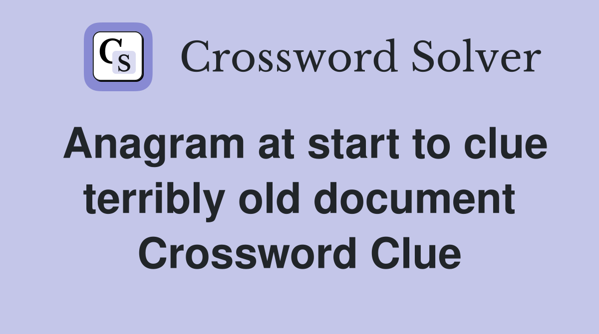 Anagram at start to clue terribly old document Crossword Clue
