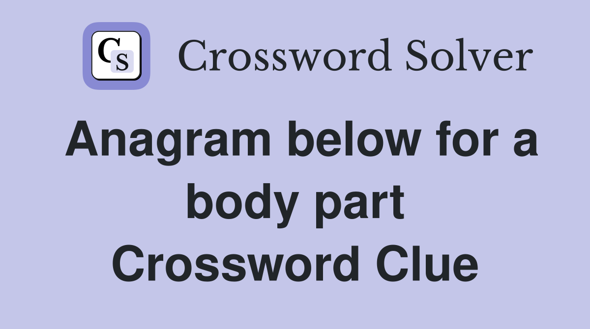 Anagram below for a body part Crossword Clue