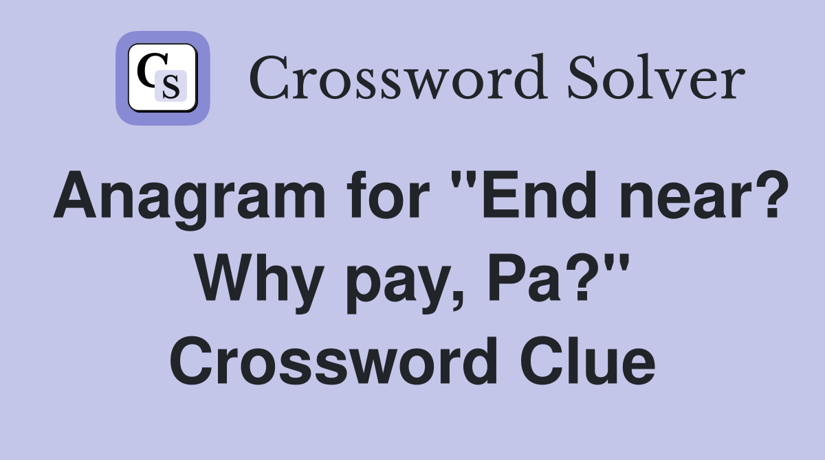 Anagram for "End near? Why pay, Pa?" Crossword Clue