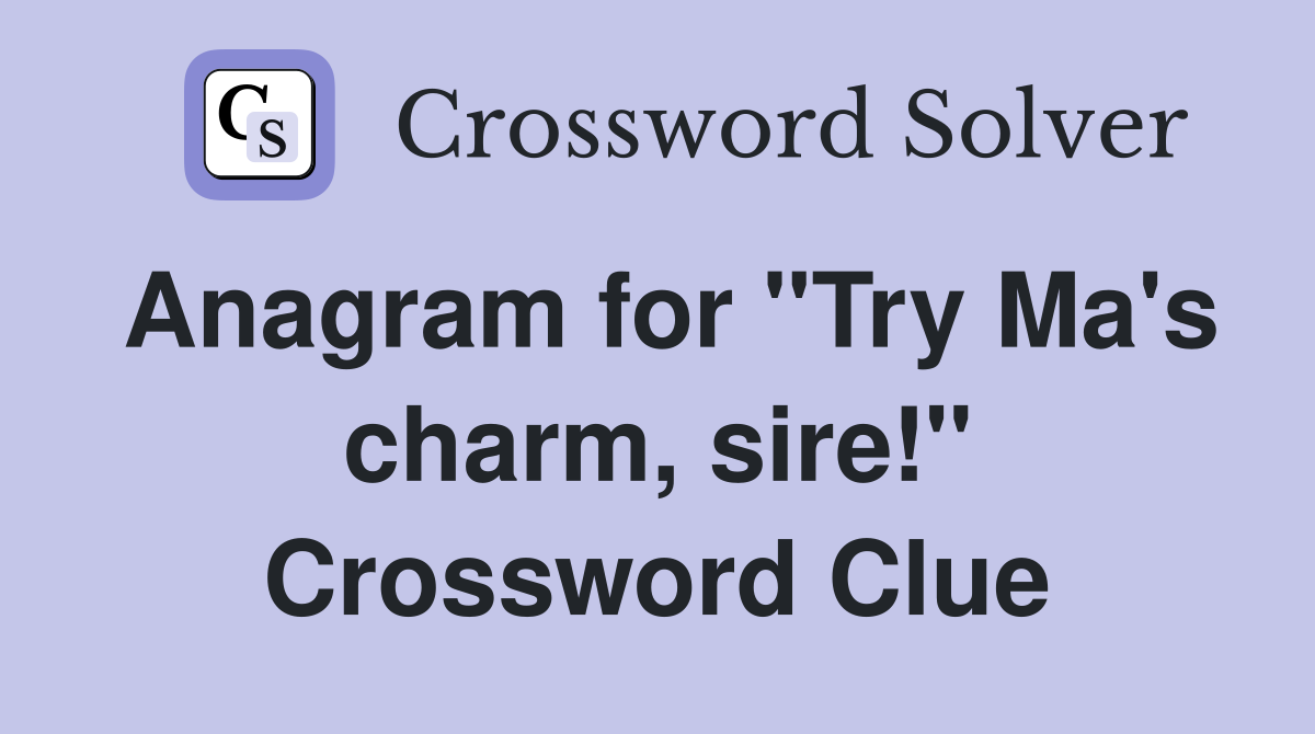Anagram for "Try Ma's charm, sire!" Crossword Clue