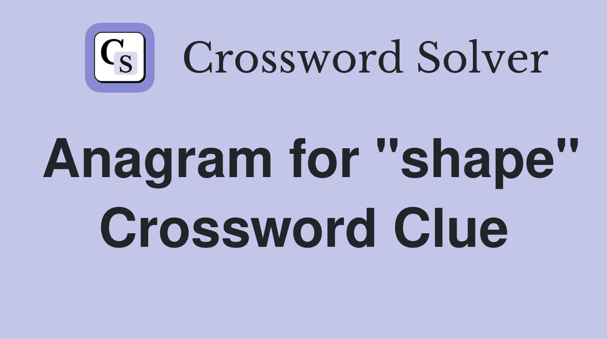 Anagram for "shape" Crossword Clue