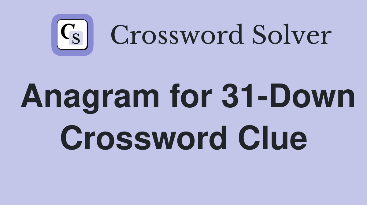 Anagram for 31-Down Crossword Clue