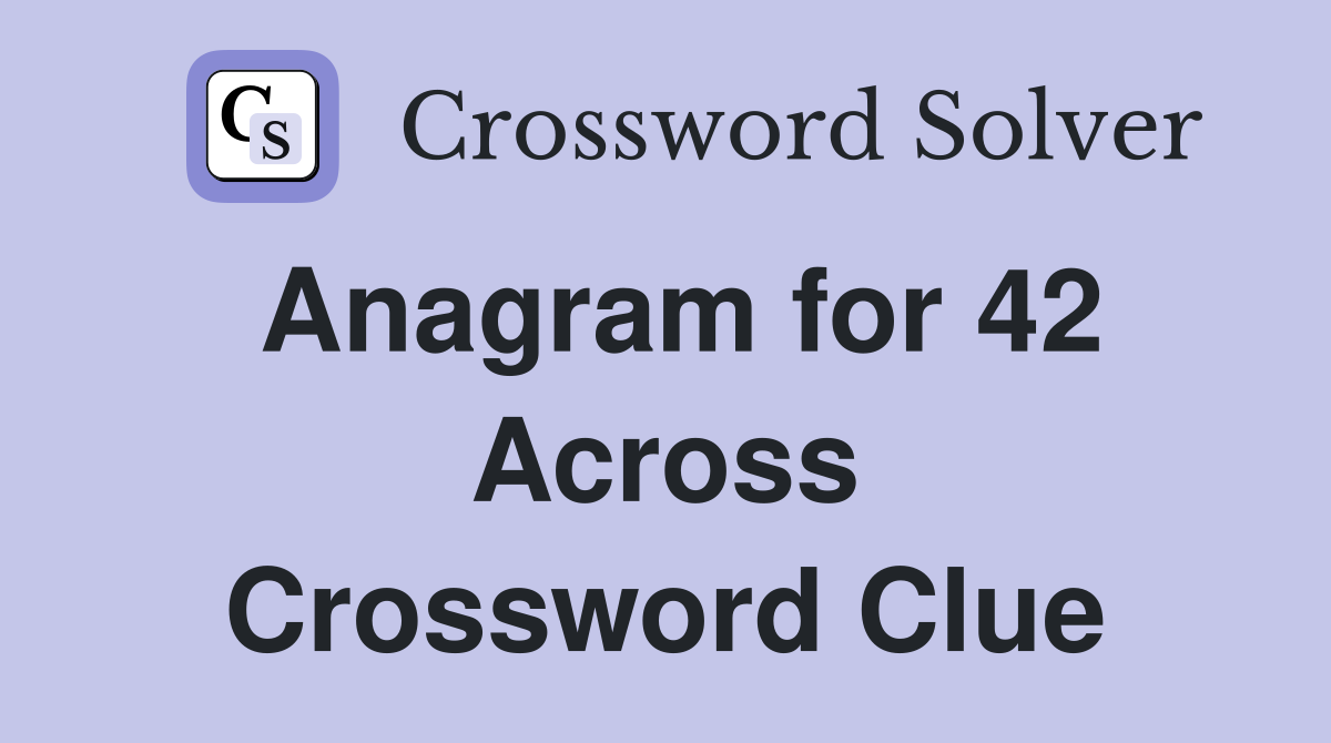 Anagram for 42 Across Crossword Clue