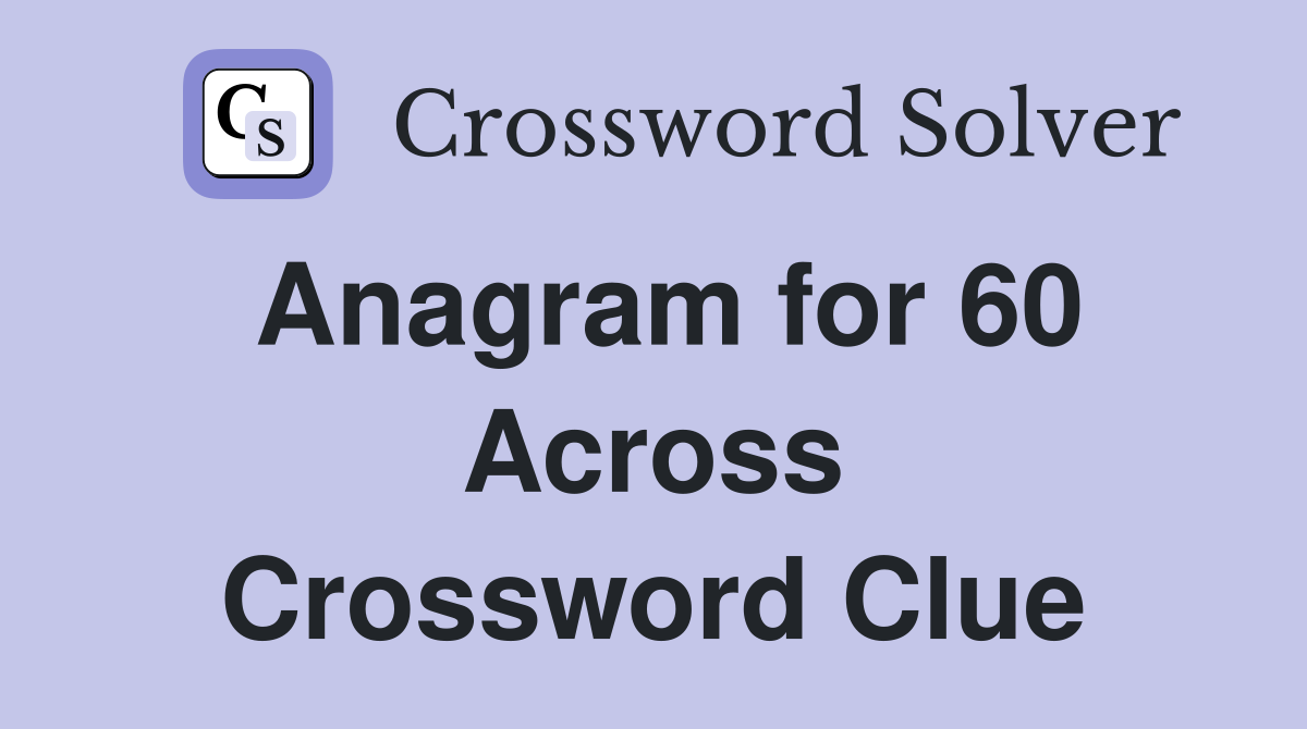 Anagram for 60 Across Crossword Clue