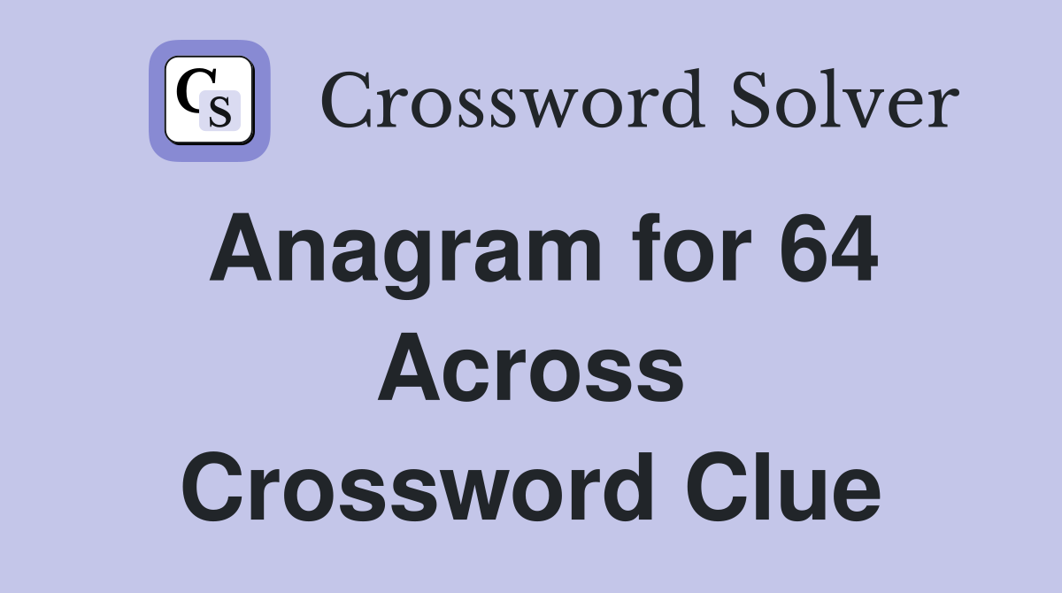 Anagram for 64 Across Crossword Clue