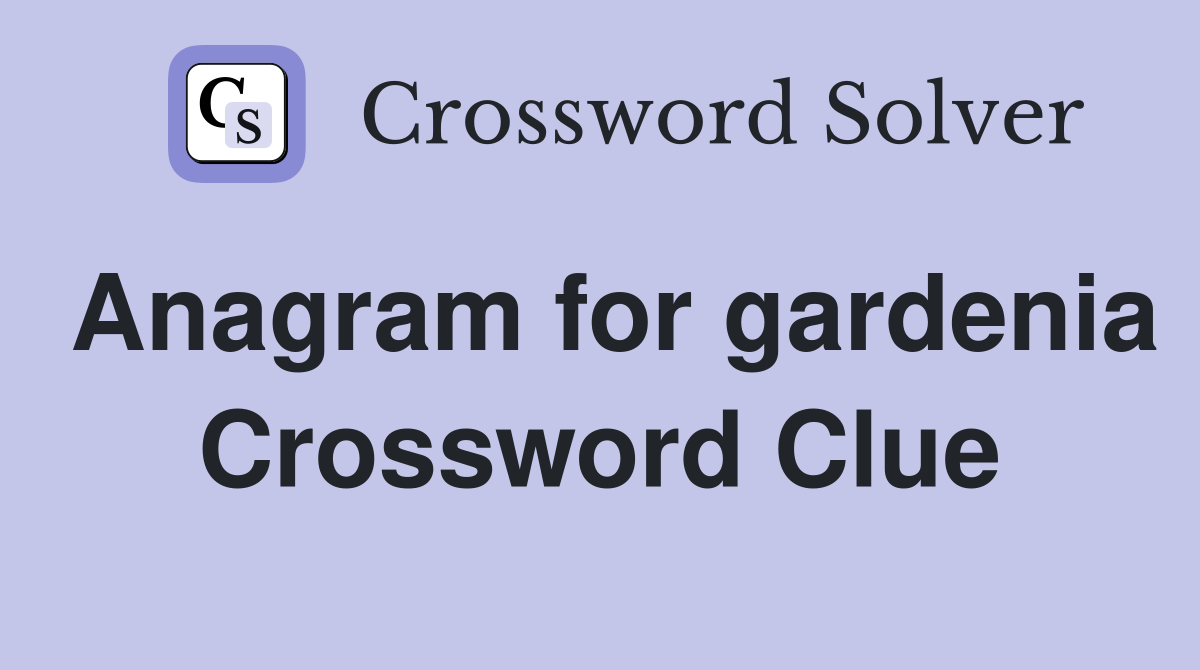 Anagram for gardenia Crossword Clue