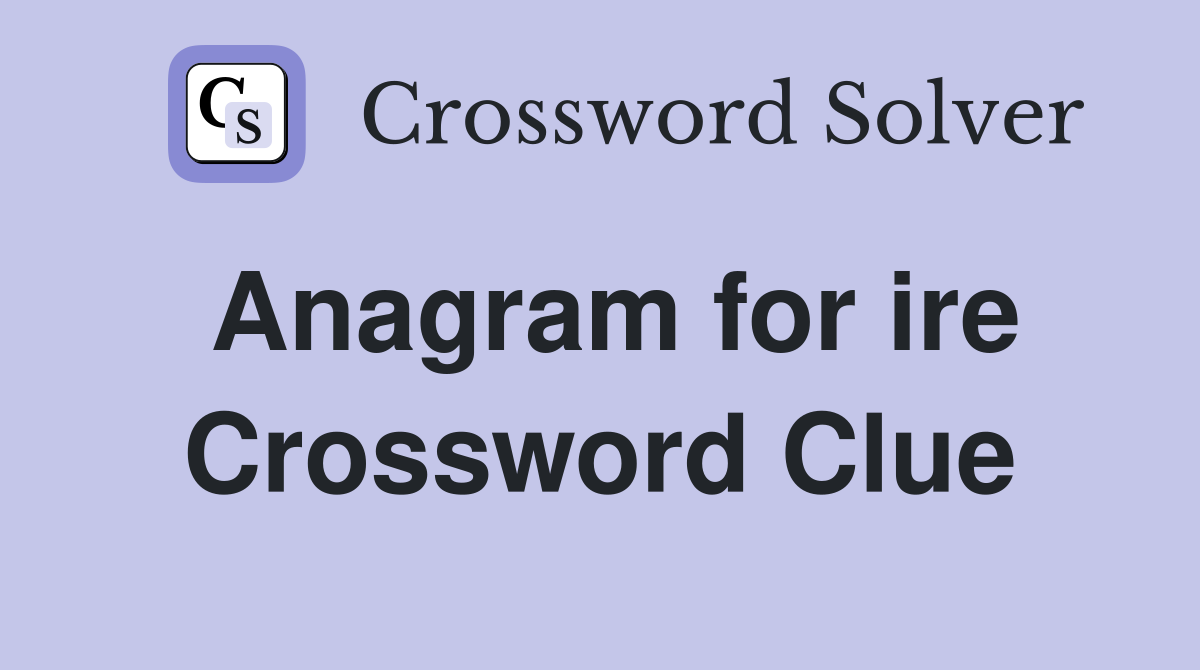 Anagram for ire Crossword Clue