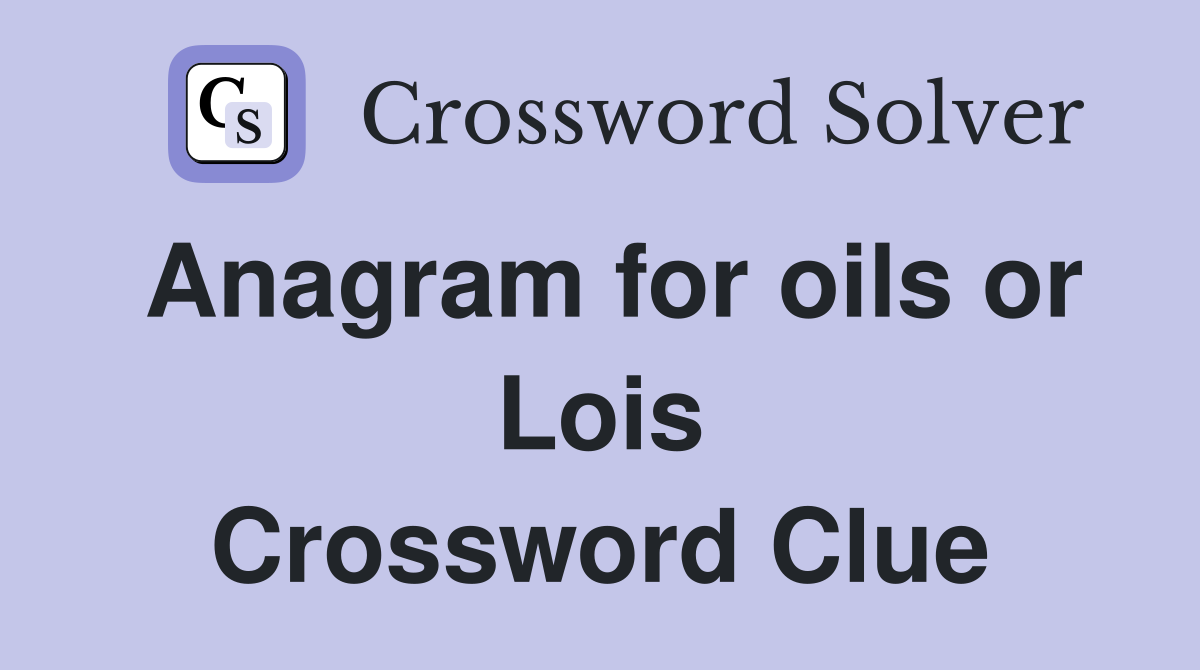Anagram for oils or Lois Crossword Clue