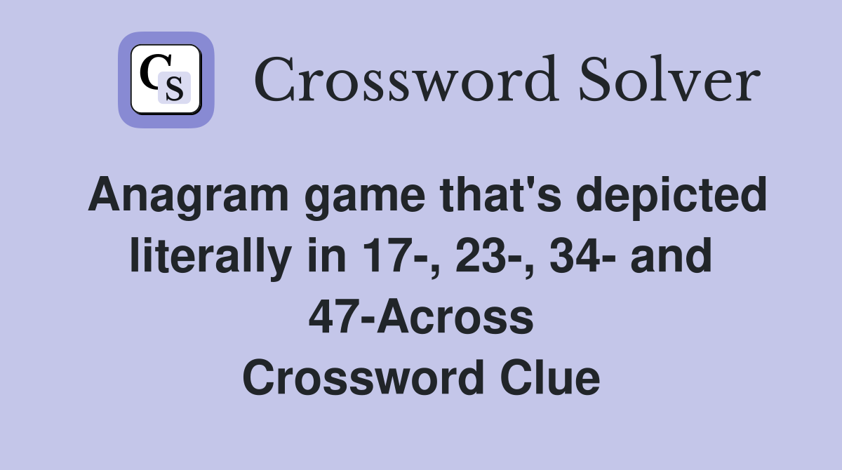 Anagram game that's depicted literally in 17-, 23-, 34- and 47-Across Crossword Clue