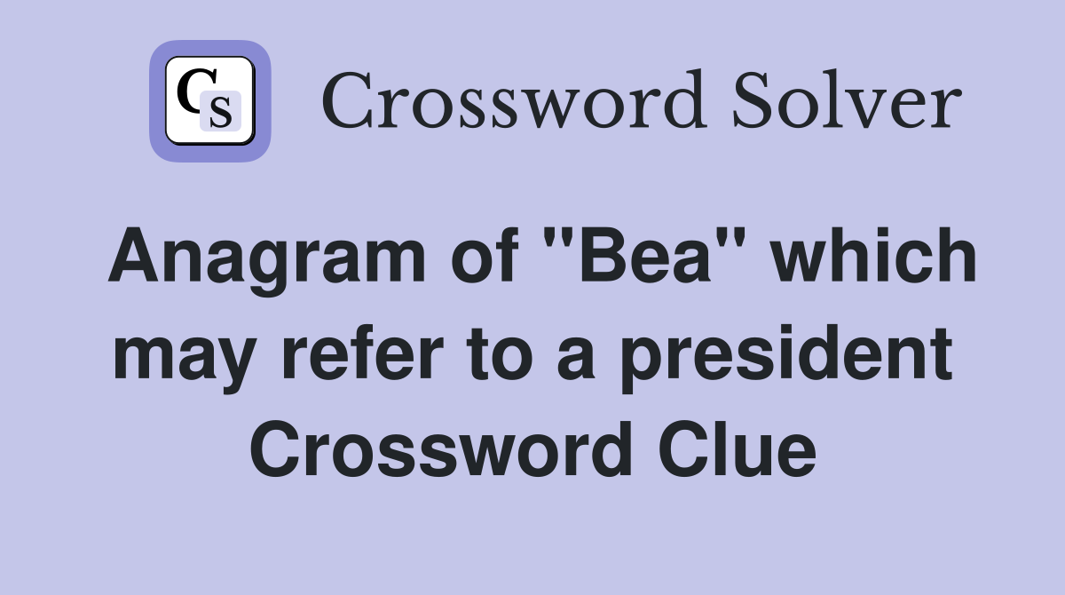 Anagram of "Bea" which may refer to a president Crossword Clue