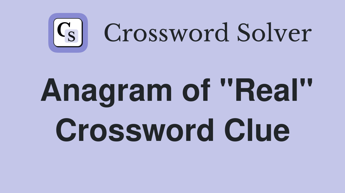 Anagram of "Real" Crossword Clue