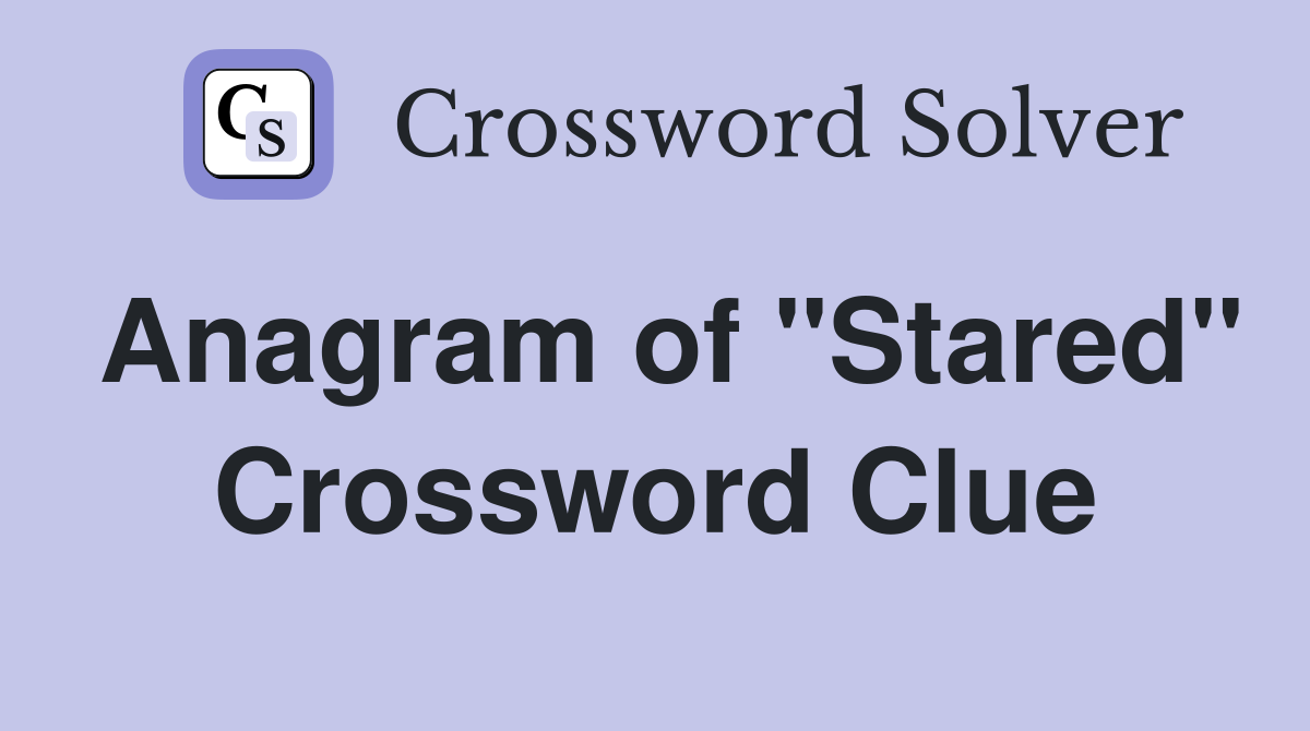Anagram of "Stared" Crossword Clue