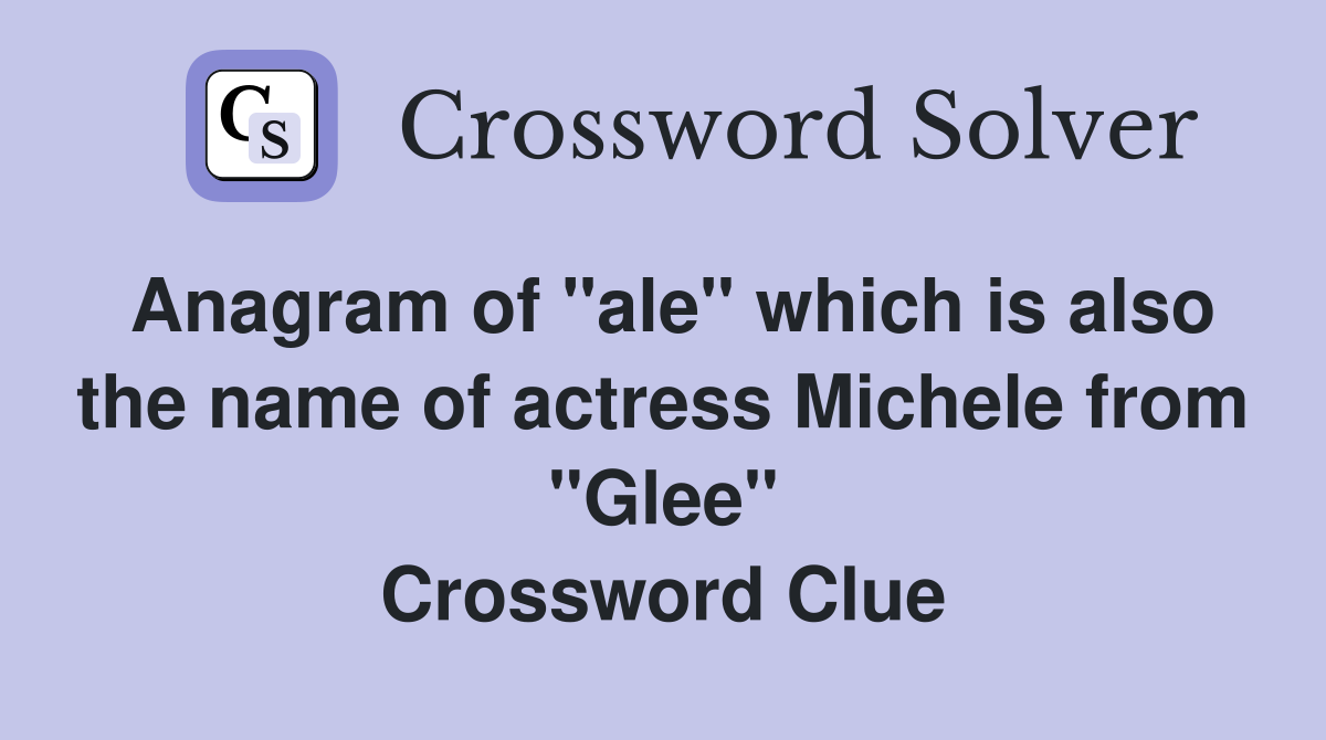 Anagram of "ale" which is also the name of actress Michele from "Glee" Crossword Clue