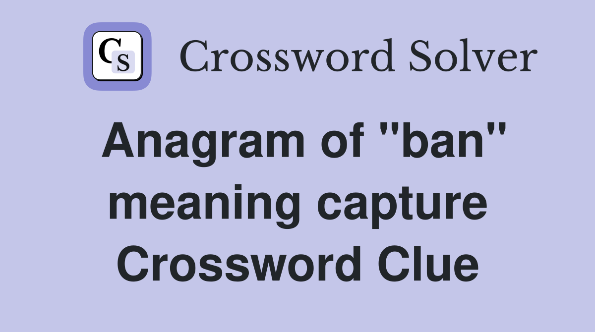 Anagram of "ban" meaning capture Crossword Clue