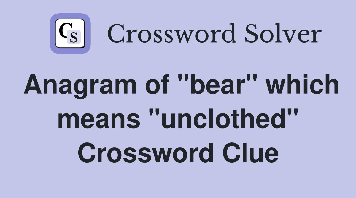 Anagram of "bear" which means "unclothed" Crossword Clue