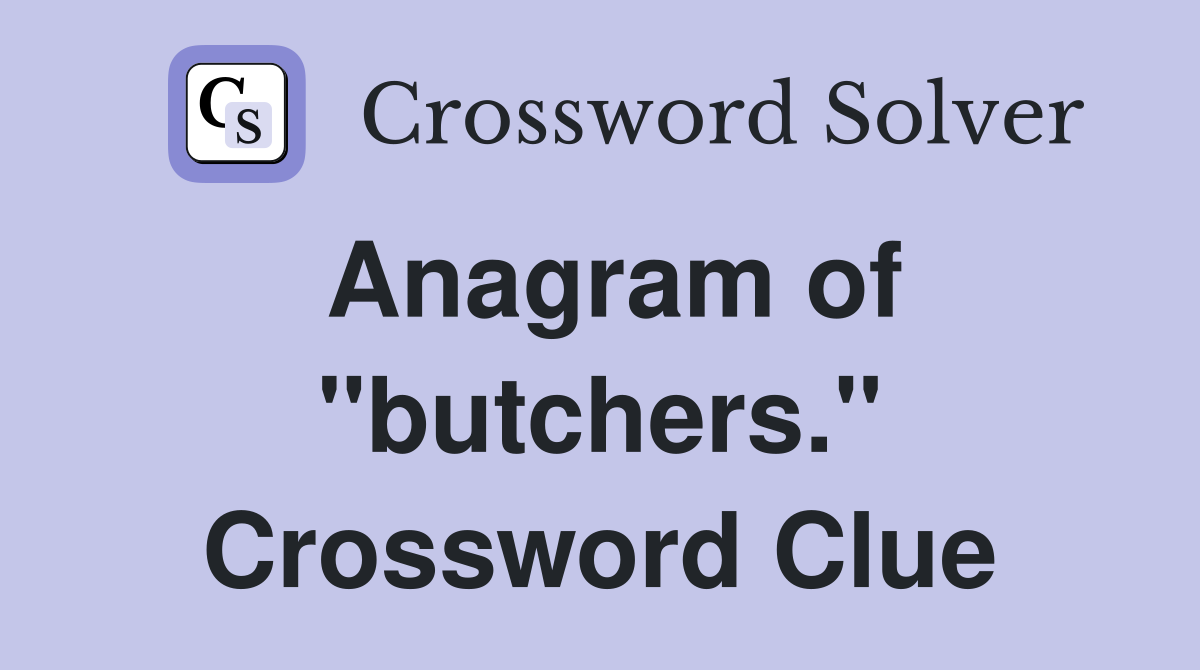 Anagram of "butchers." Crossword Clue