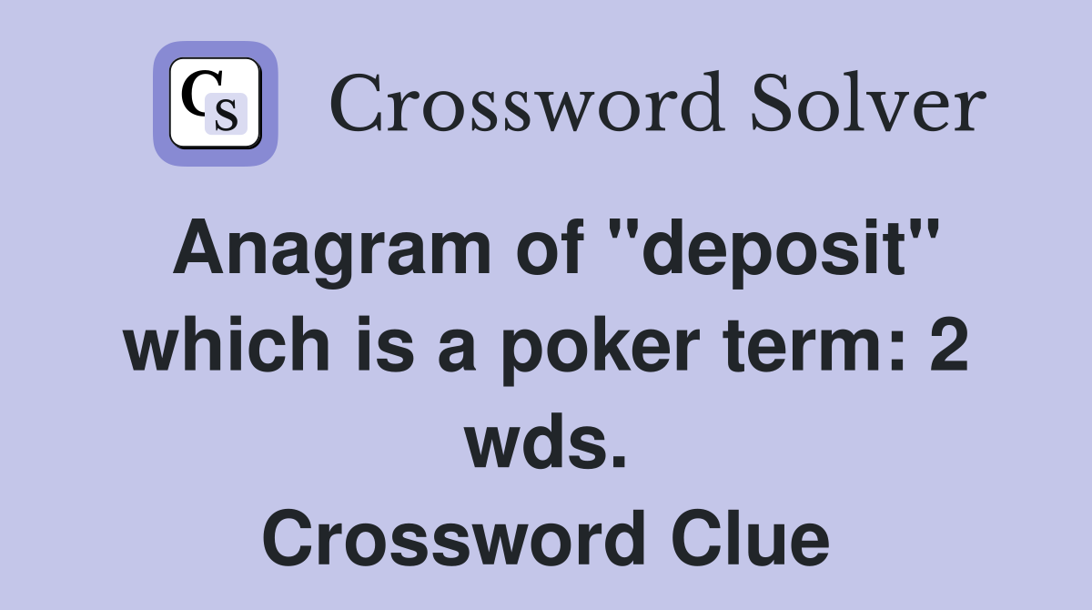 Anagram of "deposit" which is a poker term: 2 wds. Crossword Clue