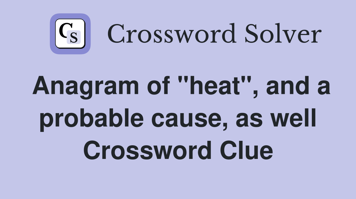 Anagram of "heat", and a probable cause, as well Crossword Clue