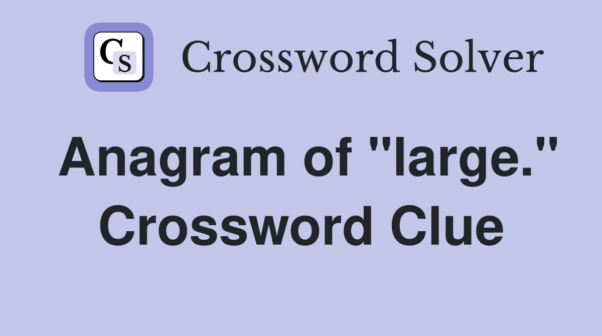 Anagram of "large." Crossword Clue