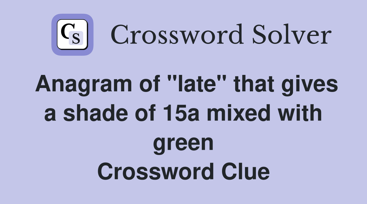 Anagram of "late" that gives a shade of 15a mixed with green Crossword Clue