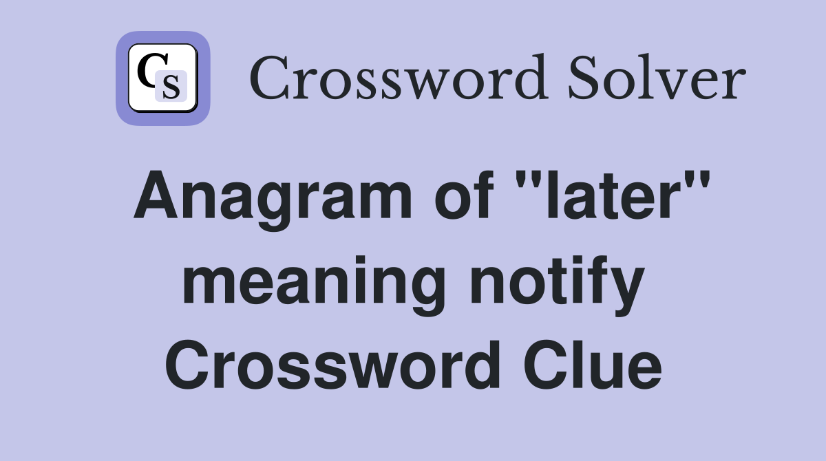 Anagram of "later" meaning notify Crossword Clue