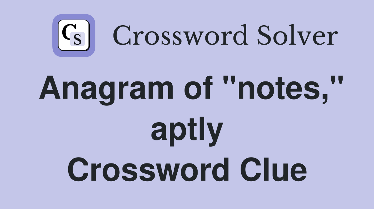 Anagram of "notes," aptly Crossword Clue
