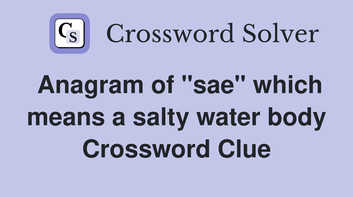 Anagram of "sae" which means a salty water body Crossword Clue