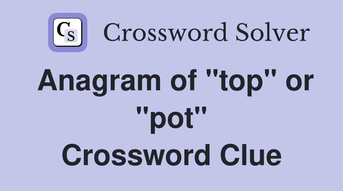 Anagram of "top" or "pot" Crossword Clue